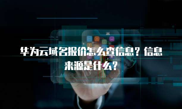 华为云域名报价怎么查信息?信息来源是什么?