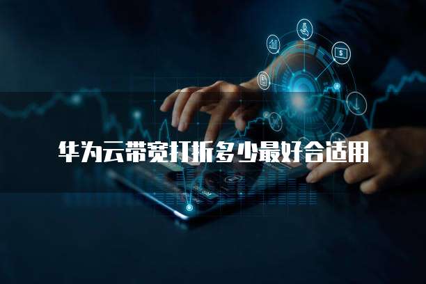 华为云带宽打折多少最好合适用