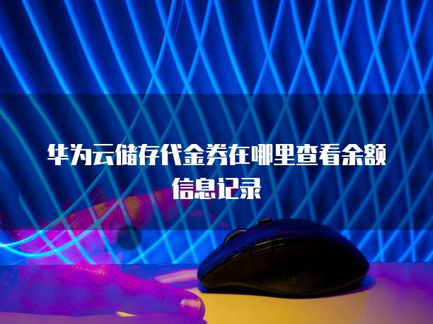 华为云储存代金券在哪里查看余额信息记录