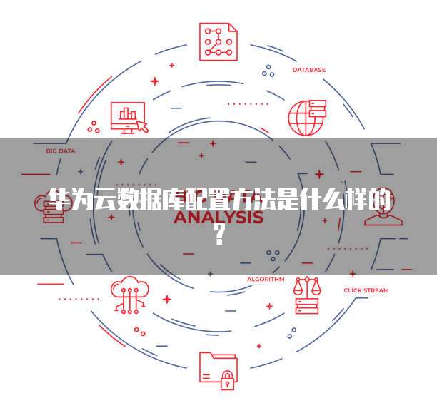 华为云数据库配置方法是什么样的?
