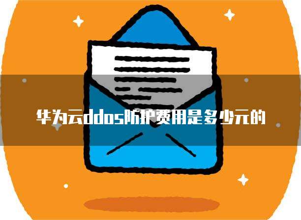 华为云ddos防护费用是多少元的