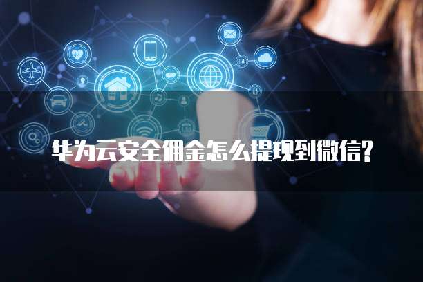 华为云安全佣金怎么提现到微信?