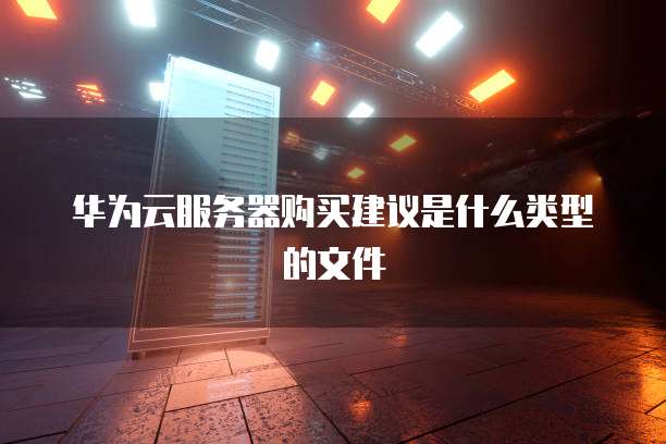 华为云服务器购买建议是什么类型的文件