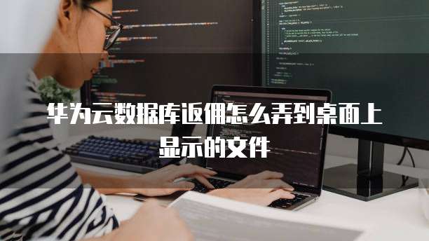 华为云数据库返佣怎么弄到桌面上显示的文件
