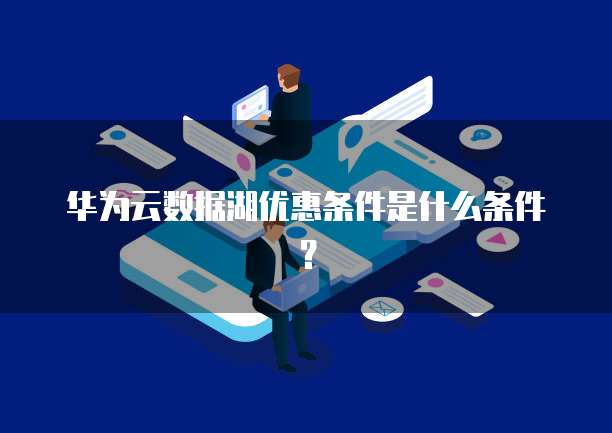 华为云数据湖优惠条件是什么条件？