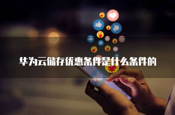 华为云储存优惠条件是什么条件的