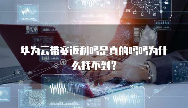 华为云带宽返利吗是真的吗吗为什么找不到?