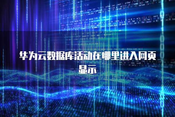 华为云数据库活动在哪里进入网页显示