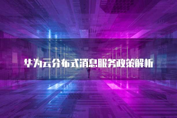 华为云分布式消息服务政策解析