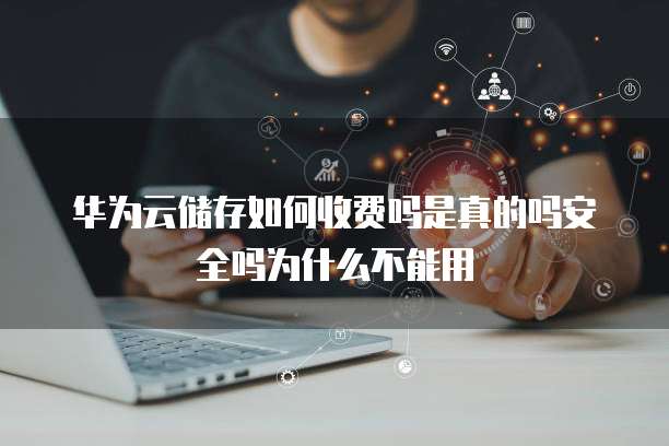 华为云储存如何收费吗是真的吗安全吗为什么不能用