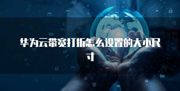 华为云带宽打折怎么设置的大小尺寸