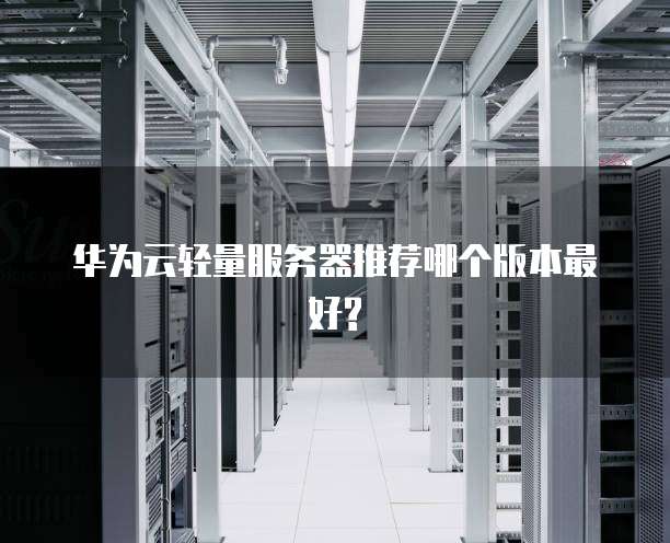 华为云轻量服务器推荐哪个版本最好?
