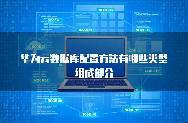 华为云数据库配置方法有哪些类型组成部分