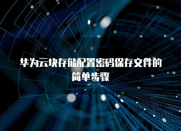 华为云块存储配置密码保存文件的简单步骤