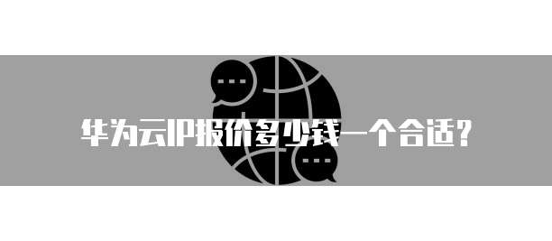 华为云IP报价多少钱一个合适？