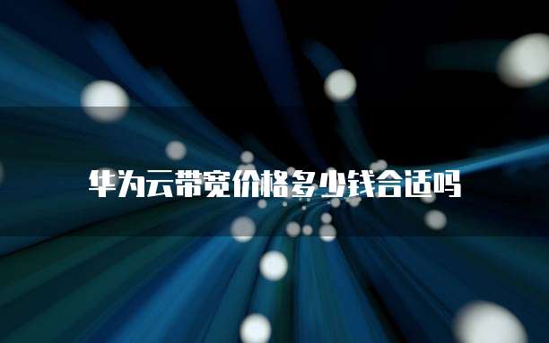 华为云带宽价格多少钱合适吗