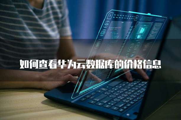 如何查看华为云数据库的价格信息