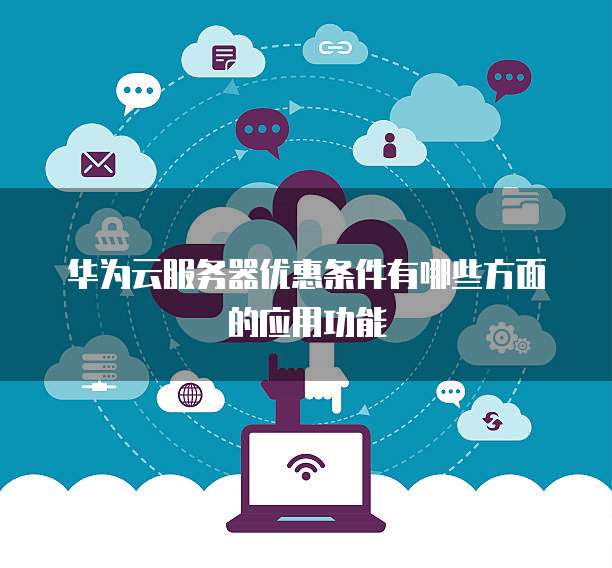 华为云服务器优惠条件有哪些方面的应用功能