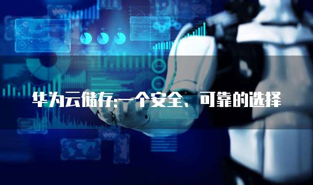 华为云储存:一个安全、可靠的选择
