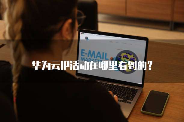 华为云IP活动在哪里看到的？