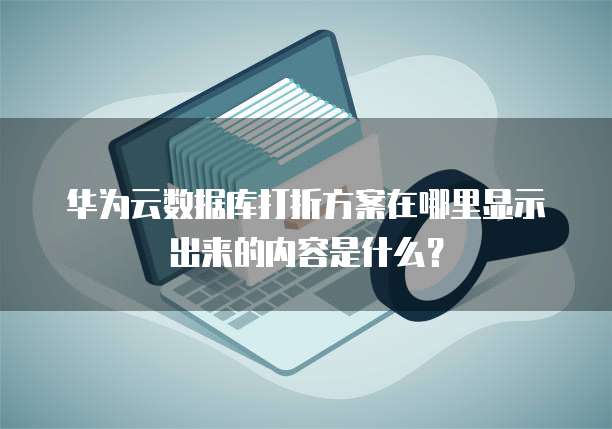 华为云数据库打折方案在哪里显示出来的内容是什么?