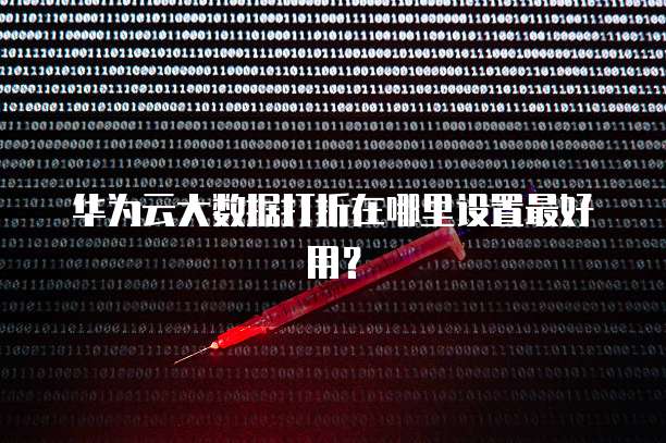 华为云大数据打折在哪里设置最好用?
