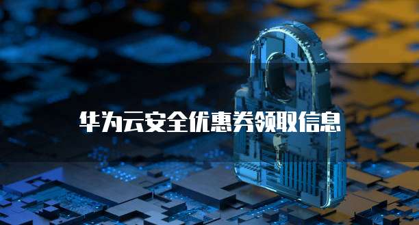 华为云安全优惠券领取信息