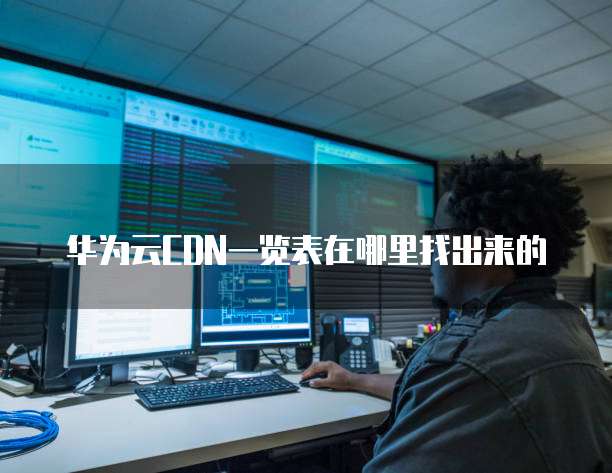 华为云CDN一览表在哪里找出来的