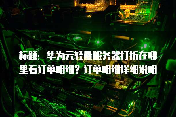 标题:华为云轻量服务器打折在哪里看订单明细?订单明细详细说明