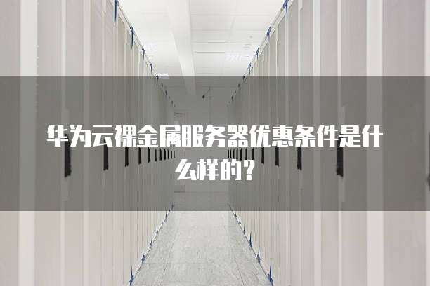华为云裸金属服务器优惠条件是什么样的?
