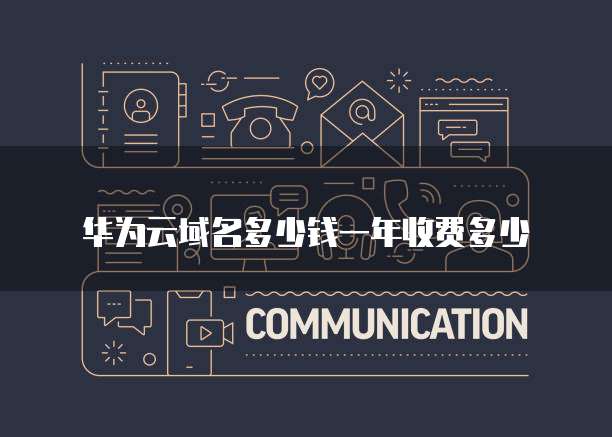 华为云域名多少钱一年收费多少