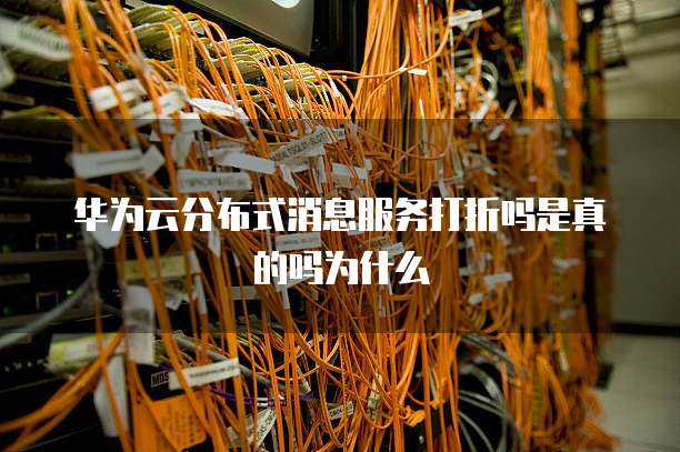 华为云分布式消息服务打折吗是真的吗为什么