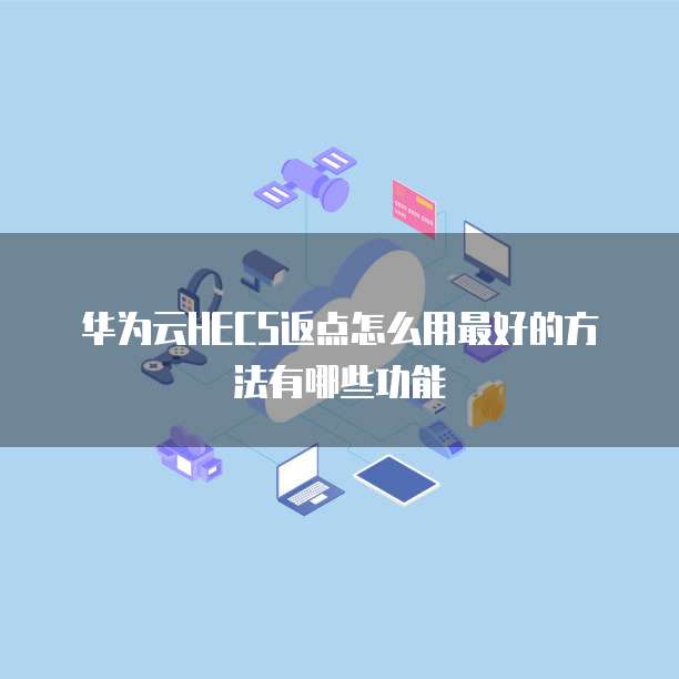 华为云HECS返点怎么用最好的方法有哪些功能