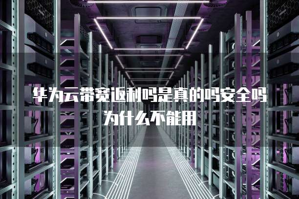 华为云带宽返利吗是真的吗安全吗为什么不能用