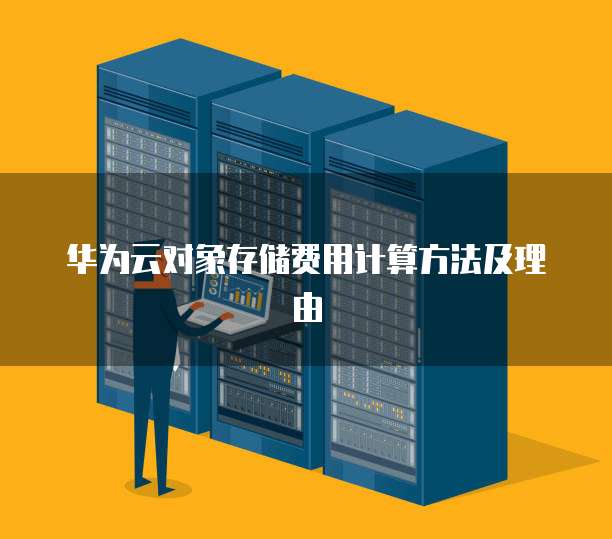 华为云对象存储费用计算方法及理由