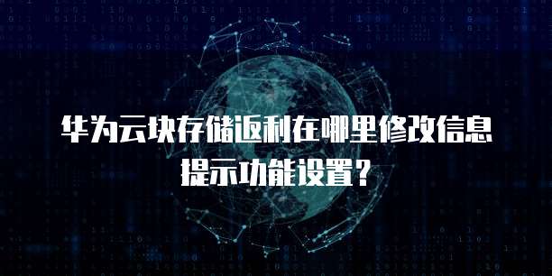 华为云块存储返利在哪里修改信息提示功能设置？