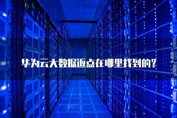 华为云大数据返点在哪里找到的?