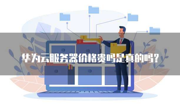华为云服务器价格贵吗是真的吗?