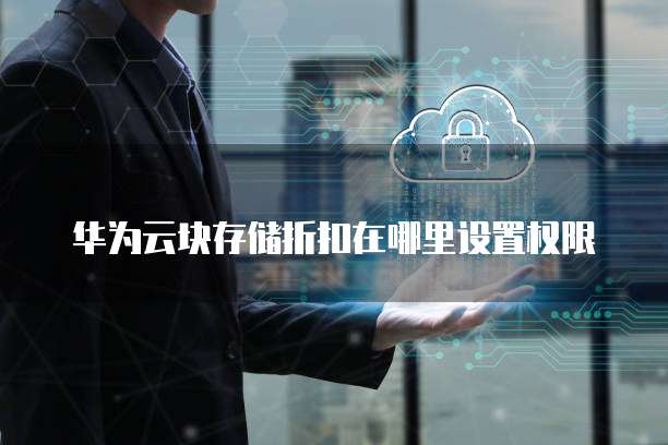 华为云块存储折扣在哪里设置权限