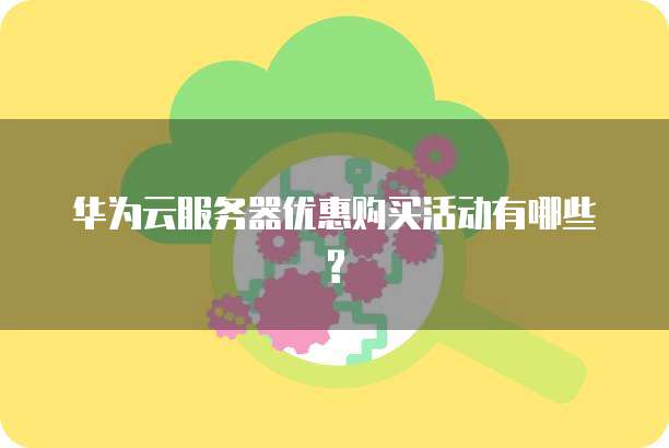 华为云服务器优惠购买活动有哪些?
