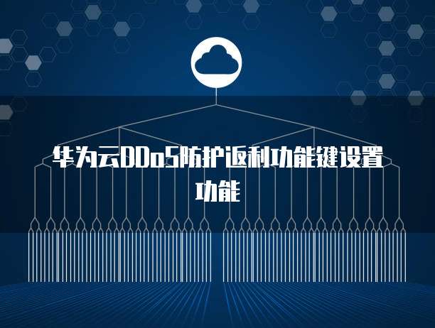 华为云DDoS防护返利功能键设置功能