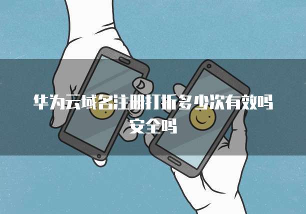 华为云域名注册打折多少次有效吗安全吗