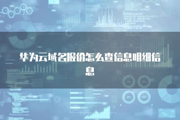 华为云域名报价怎么查信息明细信息