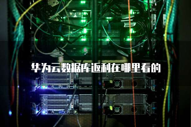 华为云数据库返利在哪里看的