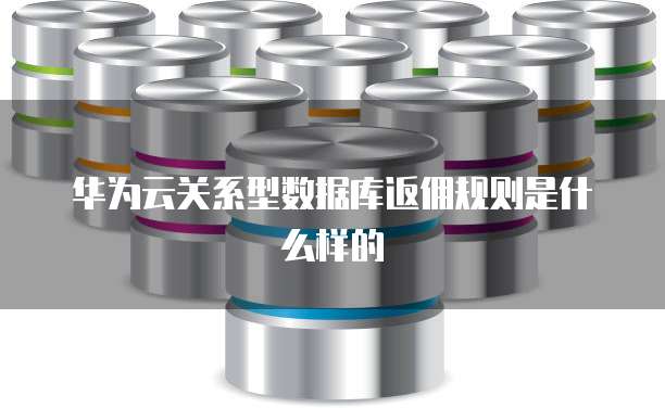 华为云关系型数据库返佣规则是什么样的
