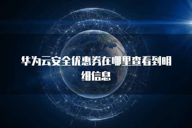 华为云安全优惠券在哪里查看到明细信息