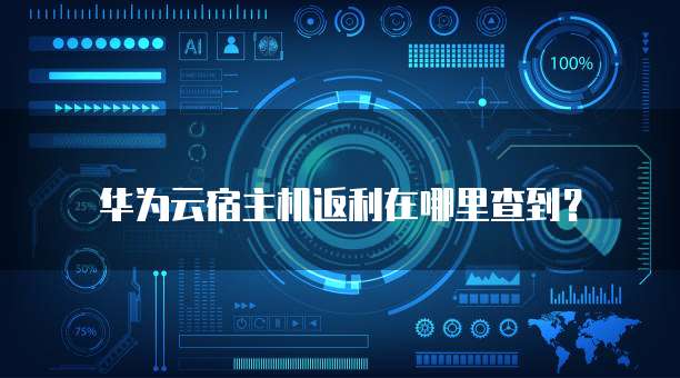 华为云宿主机返利在哪里查到?