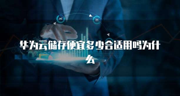 华为云储存便宜多少合适用吗为什么