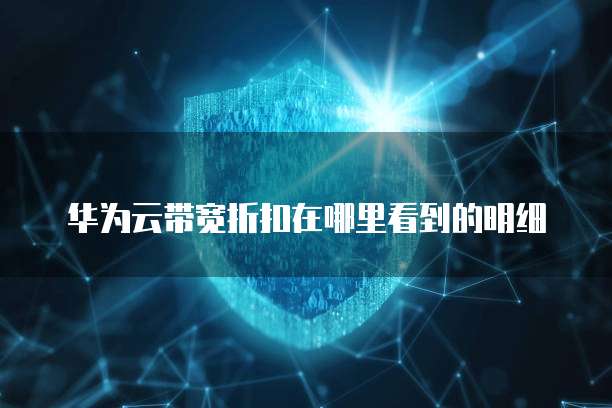 华为云带宽折扣在哪里看到的明细
