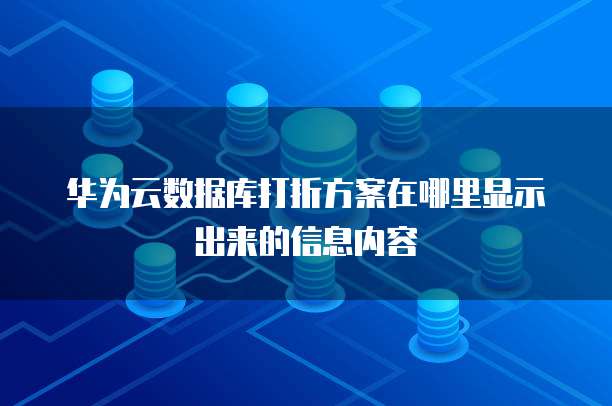 华为云数据库打折方案在哪里显示出来的信息内容